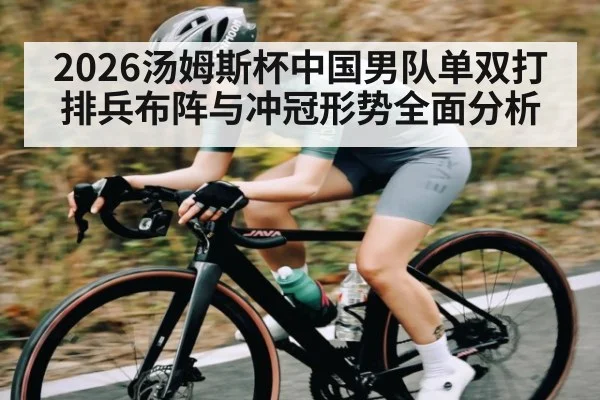 2026汤姆斯杯中国男队单双打排兵布阵与冲冠形势全面分析